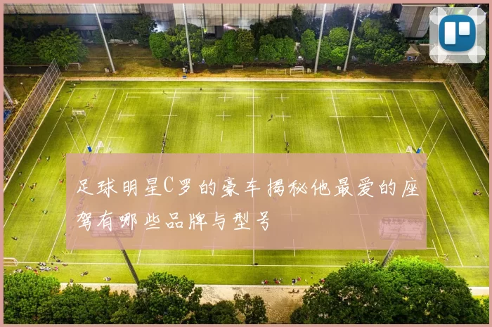 足球明星C罗的豪车揭秘他最爱的座驾有哪些品牌与型号