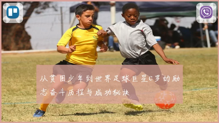从贫困少年到世界足球巨星c罗的励志奋斗历程与成功秘诀