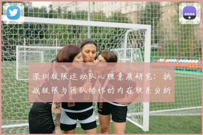 深圳极限运动队心理素质研究：挑战极限与团队协作的内在联系分析