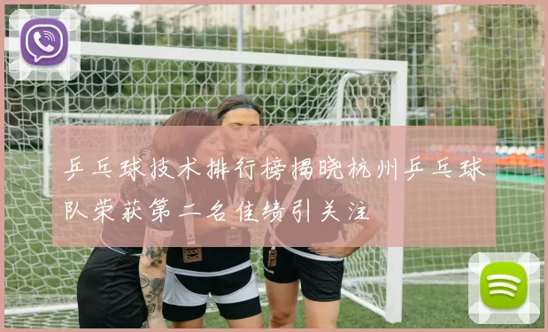乒乓球技术排行榜揭晓杭州乒乓球队荣获第二名佳绩引关注