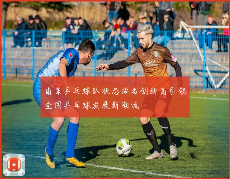 南京乒乓球队状态排名创新高引领全国乒乓球发展新潮流