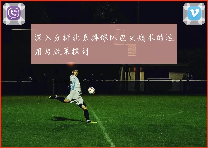 深入分析北京排球队包夹战术的运用与效果探讨
