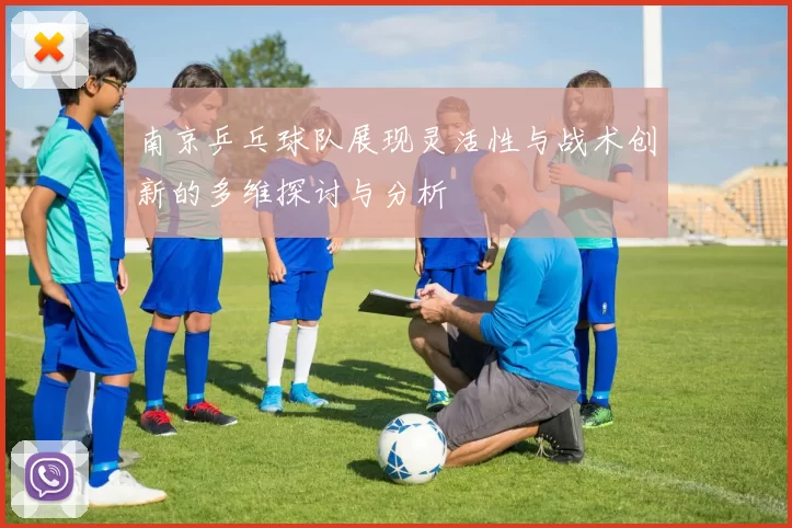 南京乒乓球队展现灵活性与战术创新的多维探讨与分析