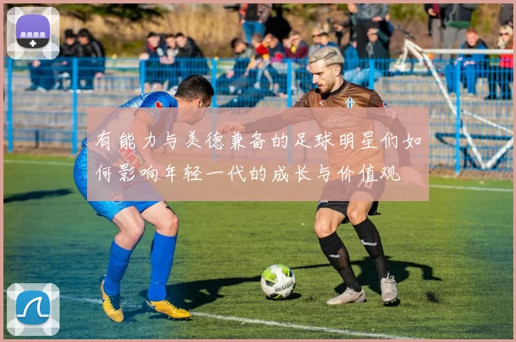 有能力与美德兼备的足球明星们如何影响年轻一代的成长与价值观