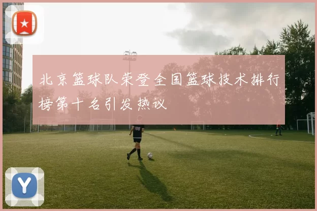北京篮球队荣登全国篮球技术排行榜第十名引发热议