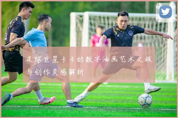 足球巨星卡卡的数字油画艺术之旅与创作灵感解析