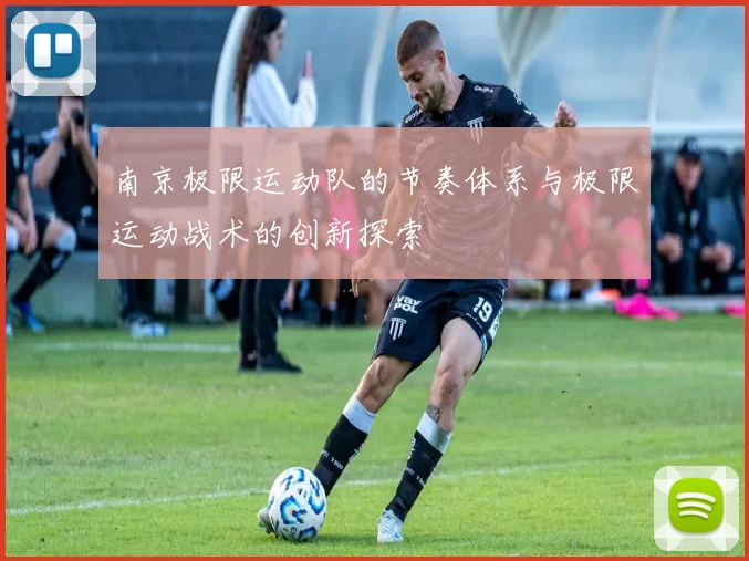 南京极限运动队的节奏体系与极限运动战术的创新探索