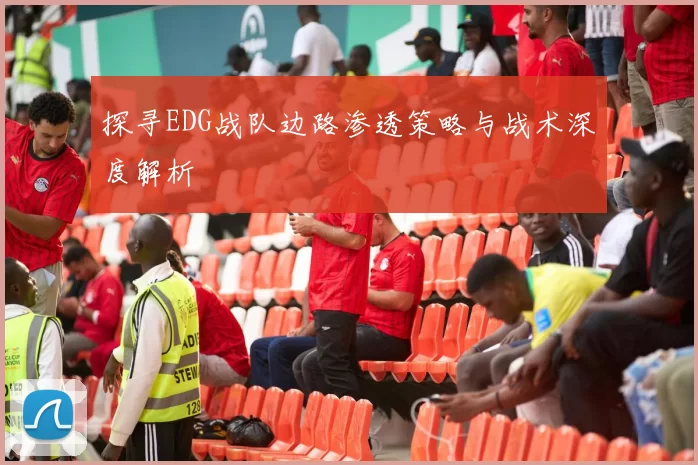 探寻EDG战队边路渗透策略与战术深度解析