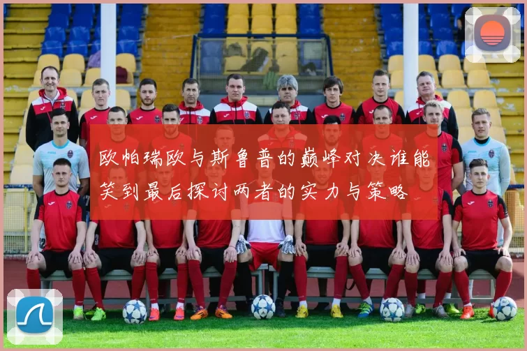 欧帕瑞欧与斯鲁普的巅峰对决谁能笑到最后探讨两者的实力与策略
