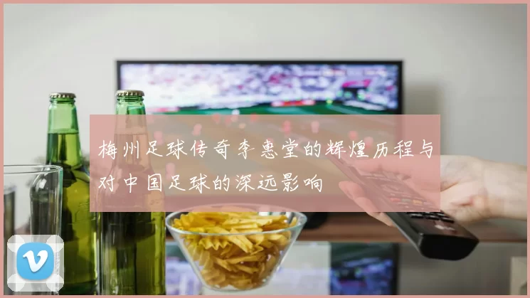 梅州足球传奇李惠堂的辉煌历程与对中国足球的深远影响