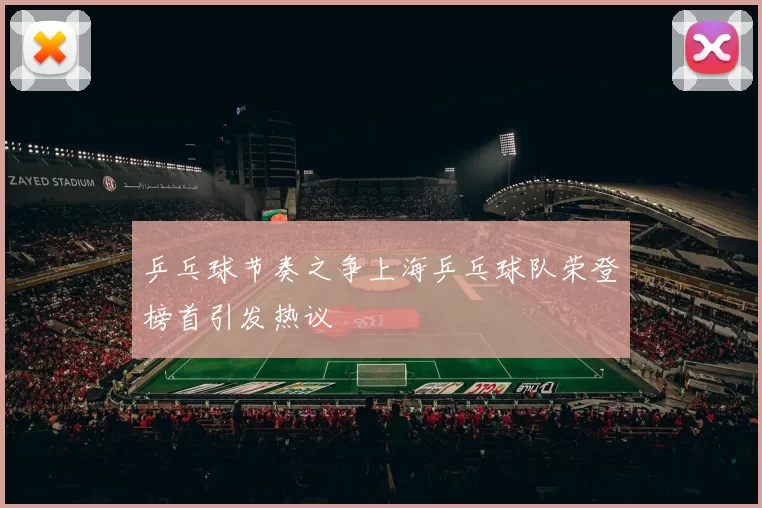 乒乓球节奏之争上海乒乓球队荣登榜首引发热议