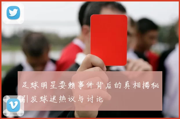 足球明星耍赖事件背后的真相揭秘引发球迷热议与讨论