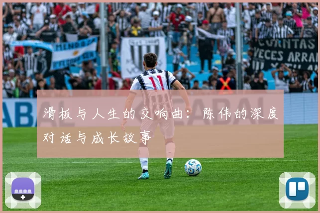 滑板与人生的交响曲：陈伟的深度对话与成长故事