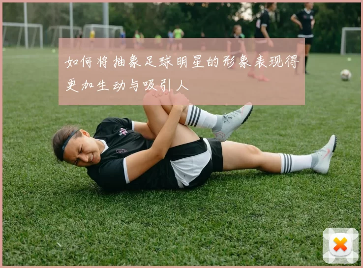 如何将抽象足球明星的形象表现得更加生动与吸引人