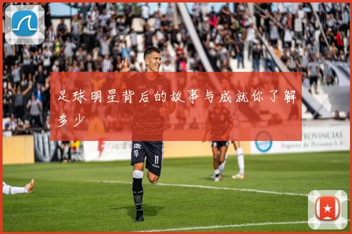 足球明星背后的故事与成就你了解多少