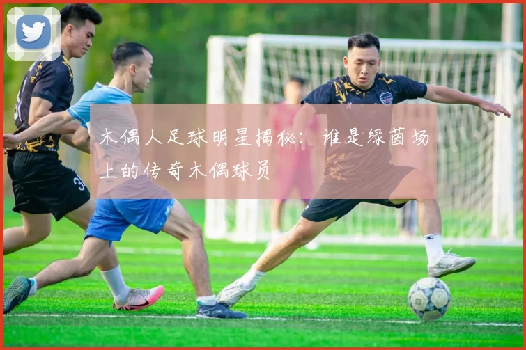 木偶人足球明星揭秘：谁是绿茵场上的传奇木偶球员