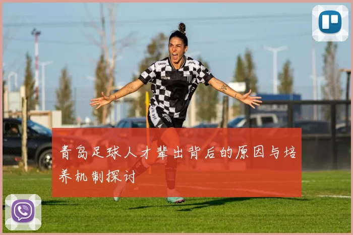 青岛足球人才辈出背后的原因与培养机制探讨