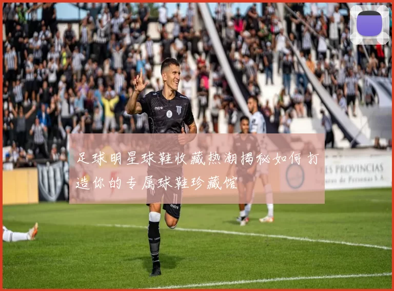 足球明星球鞋收藏热潮揭秘如何打造你的专属球鞋珍藏馆