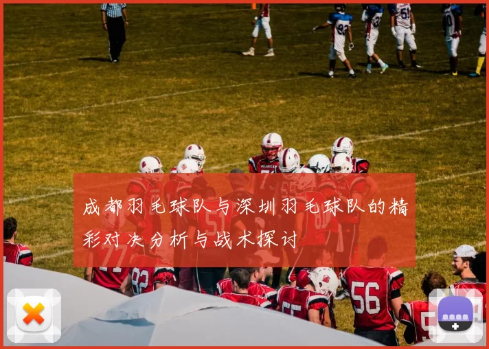成都羽毛球队与深圳羽毛球队的精彩对决分析与战术探讨