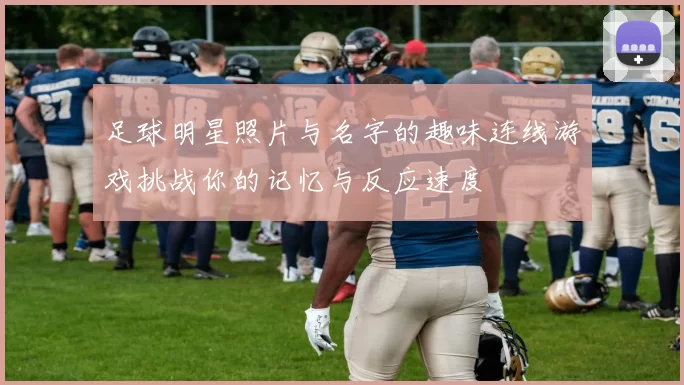 足球明星照片与名字的趣味连线游戏挑战你的记忆与反应速度