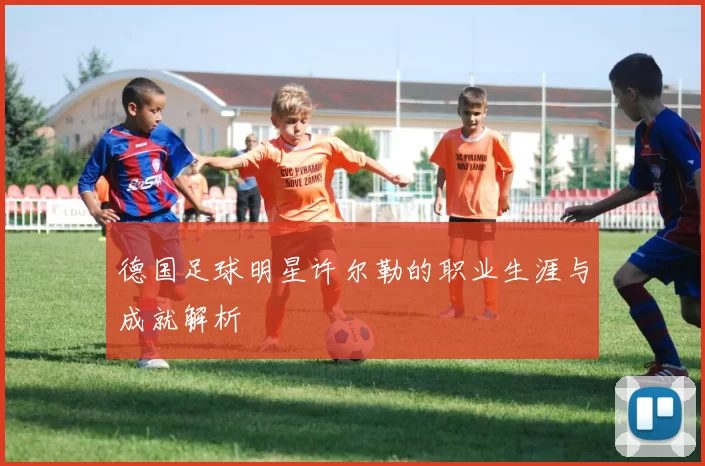 德国足球明星许尔勒的职业生涯与成就解析
