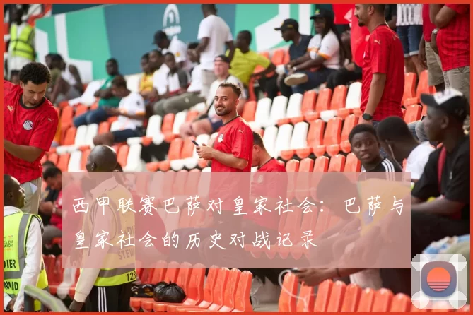 西甲联赛巴萨对皇家社会：巴萨与皇家社会的历史对战记录