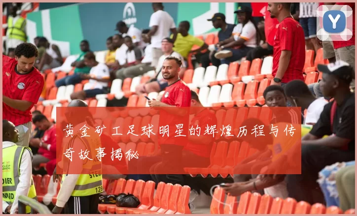 黄金矿工足球明星的辉煌历程与传奇故事揭秘