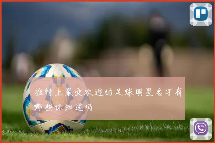 推特上最受欢迎的足球明星名字有哪些你知道吗