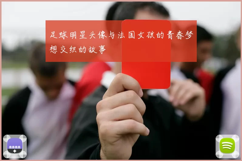 足球明星头像与法国女孩的青春梦想交织的故事