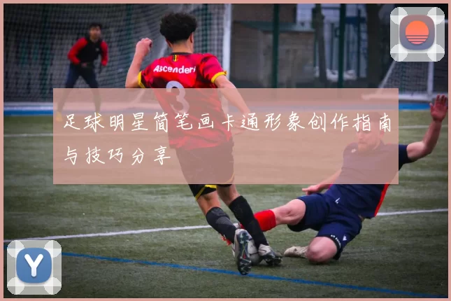 足球明星简笔画卡通形象创作指南与技巧分享