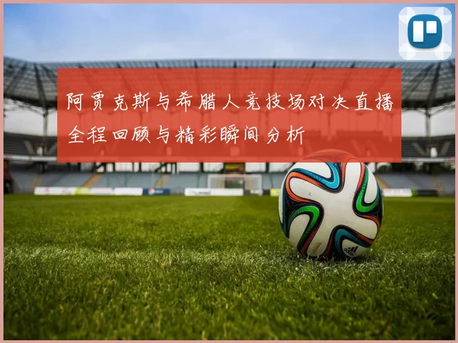 阿贾克斯与希腊人竞技场对决直播全程回顾与精彩瞬间分析