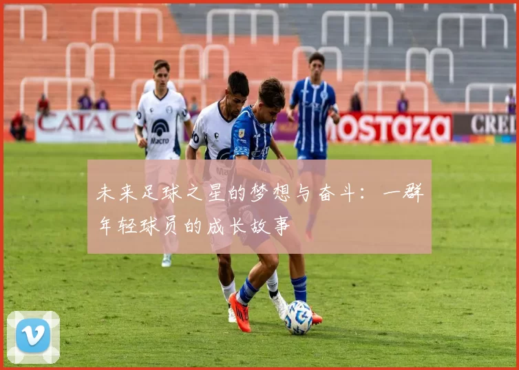 未来足球之星的梦想与奋斗：一群年轻球员的成长故事