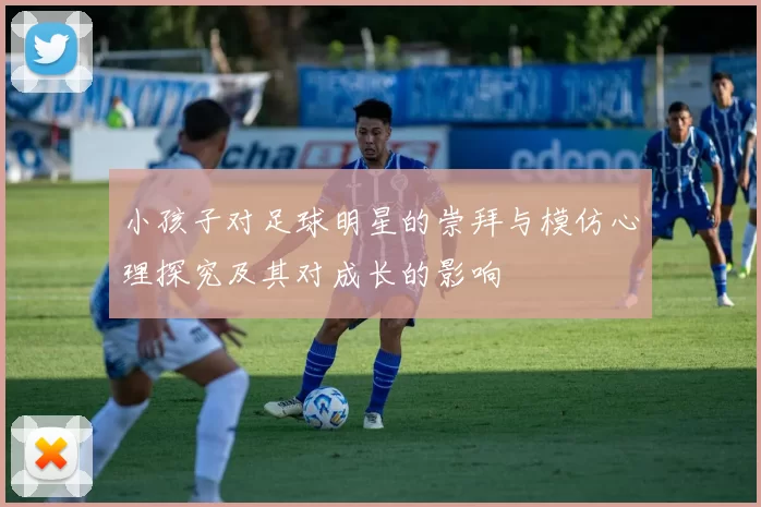 小孩子对足球明星的崇拜与模仿心理探究及其对成长的影响