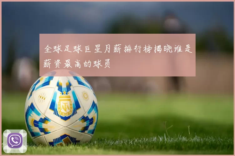全球足球巨星月薪排行榜揭晓谁是薪资最高的球员