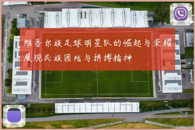 维吾尔族足球明星队的崛起与荣耀展现民族团结与拼搏精神