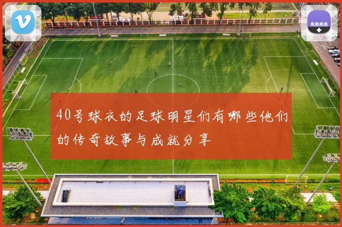 40号球衣的足球明星们有哪些他们的传奇故事与成就分享