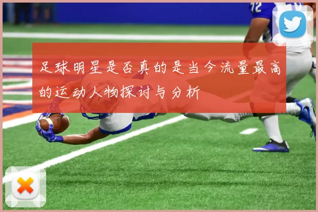 足球明星是否真的是当今流量最高的运动人物探讨与分析