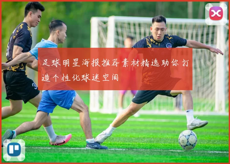 足球明星海报推荐素材精选助你打造个性化球迷空间