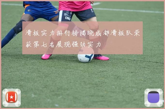 滑板实力排行榜揭晓成都滑板队荣获第七名展现强劲实力