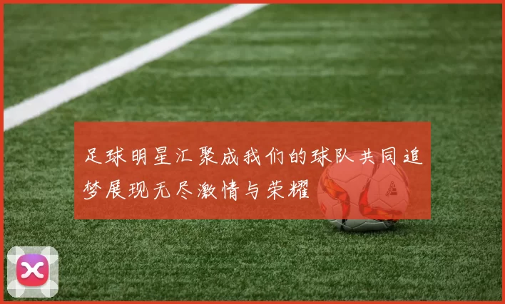 足球明星汇聚成我们的球队共同追梦展现无尽激情与荣耀