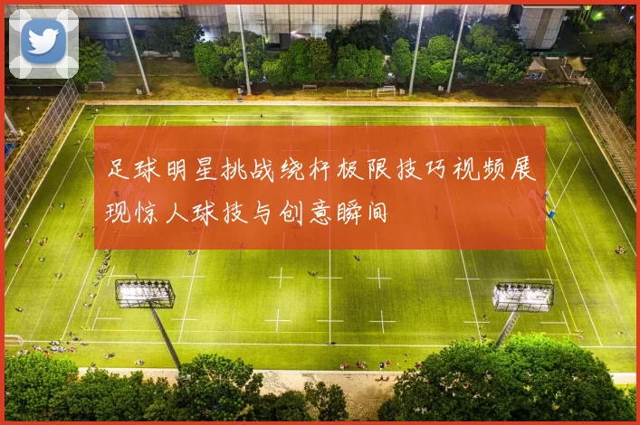 足球明星挑战绕杆极限技巧视频展现惊人球技与创意瞬间
