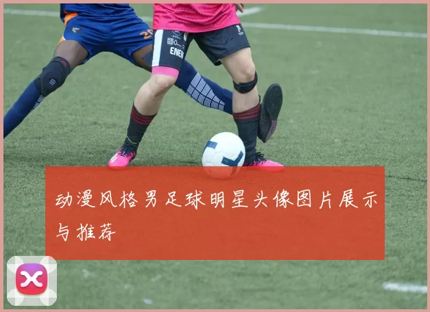 动漫风格男足球明星头像图片展示与推荐