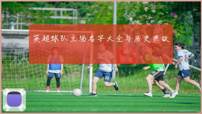 英超球队主场名字大全与历史典故