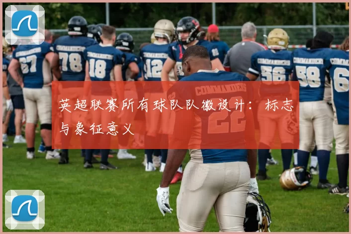英超联赛所有球队队徽设计：标志与象征意义