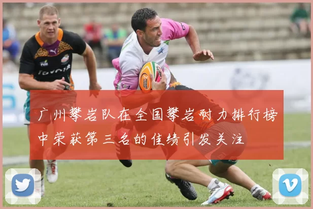 广州攀岩队在全国攀岩耐力排行榜中荣获第三名的佳绩引发关注