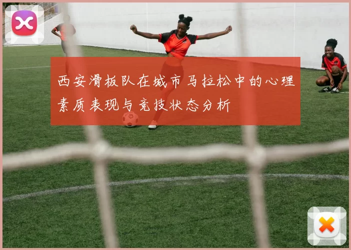 西安滑板队在城市马拉松中的心理素质表现与竞技状态分析