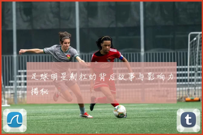足球明星剃杠的背后故事与影响力揭秘