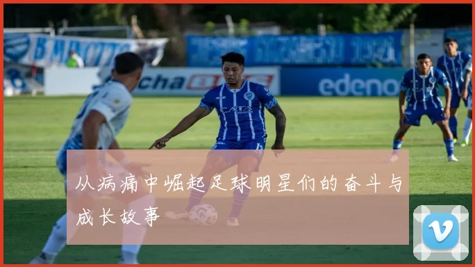 从病痛中崛起足球明星们的奋斗与成长故事