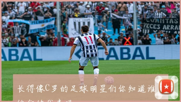长得像C罗的足球明星们你知道谁是他们的代表吗