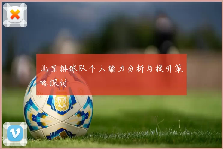 北京排球队个人能力分析与提升策略探讨
